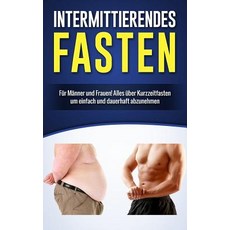 Intermittierendes Fasten: Fur Manner Und Frauen! Alles Uber Kurzzeitfasten Um Einfach Und Dauerhaft Ab..., Createspace Independent Publishing Platform