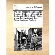 The Free-Mason's Calendar for the Year 1792 ... Published for the Benefit of the Charity-Fund Under..., Gale Ecco, Print Editions