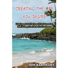 Creating the Life You Desire: Using Hypnosis and the Power of the Subconscious Mind to Change Your Lif..., Createspace Independent Publishing Platform