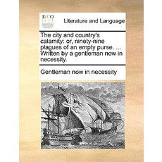 The City and Country's Calamity: Or Ninety-Nine Plagues of an Empty Purse. ... Written by a Gentleman..., Gale Ecco, Print Editions