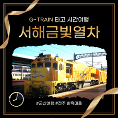 [인솔자동반] [서해금빛열차] G-Train .군산 시간여행 & 전주 한옥마을 기차여행(당일)