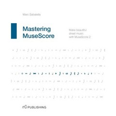 Mastering Musescore: Make Beautiful Sheet Music with Musescore 2.1 Paperback, Createspace Independent Publishing Platform