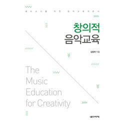 창의적 음악교육:예비교사를 위한 음악교육개론서, 음악세계, 김용희 저