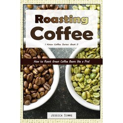 (영문도서) Roasting Coffee: How to Roast Green Coffee Beans like a Pro Paperback, Independently Published, English, 9781549686047