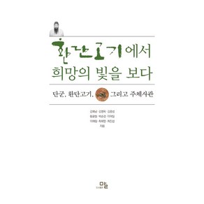 환단고기에서 희망의 빛을 보다:단군 환단고기 그리고 주체사관, 말, 강희남 김명옥 김종성 박순경 이덕일 이매림 최재영 최진섭