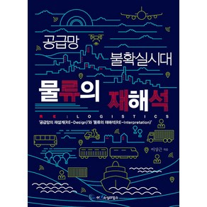 공급망 불확실시대 물류의 재해석 RE: Logistics:'공급망의 재설계(RE-Design)'와 '물류의 재해석(RE-Intepetation)’, 이상근, 아웃소싱타임스