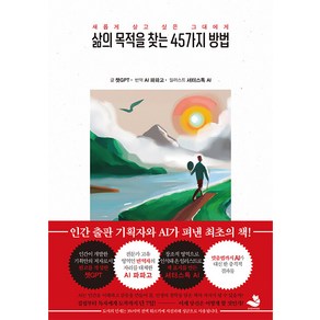 [스노우폭스북스]삶의 목적을 찾는 45가지 방법 : 인간 출판 기획자의 기획안으로 챗GPT AI가 쓴 최초의 책!, 스노우폭스북스