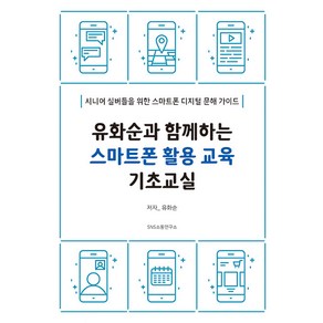 유화순과 함께하는 스마트폰 활용 교육 기초교실:시니어 실버들을 위한 스마트폰 디지털 문해 가이드, 에스엔에스소통연구소