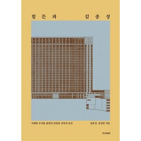 힐튼과 김종성:시대와 우리를 품었던 찬란한 건축의 유산, b.ead(브레드), 김종성 정성갑