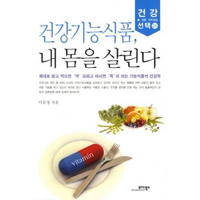 건강기능식품 내 몸을 살린다:제대로 알고 먹으면 약 모르고 마시면 독이 되는 기능식품의 건강학