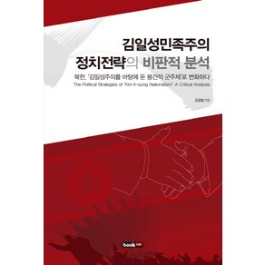 김일성민족주의 정치전략의 비판적 분석:북한 김일성주의를 바탕에 둔 봉건적 군주제로 변화하다, 북랩, 김광철 저