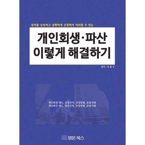 개인회생 파산 이렇게 해결하기:절차를 신속하고 정확하게 신청하여 처리할 수 있는