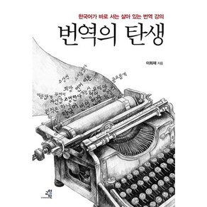 번역의 탄생:한국어가 바로 서는 살아 있는 번역 강의