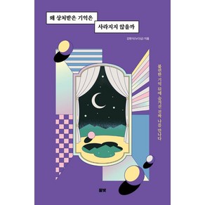 왜 상처받은 기억은 사라지지 않을까:불편한 기억 뒤에 숨겨진 진짜 나를 만나다