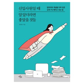 신입사원일 때 알았더라면 좋았을 것들:일머리와 개념을 두루 갖춘 상위 1% 에이스 되는 법