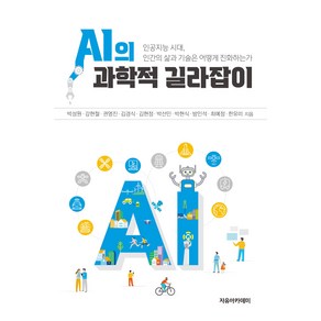 AI의 과학적 길라잡이:인공지능 시대 인간의 삶과 기술은 어떻게 진화하는가, 박성원, 강현철, 권영진, 김경식, 김현정, 박선민, 박현식, 방인석, 최예정, 한유미, 자유아카데미