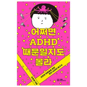 어쩌면 ADHD 때문일지도 몰라:산만한 마음들을 위한 성인 ADHD 탐구서