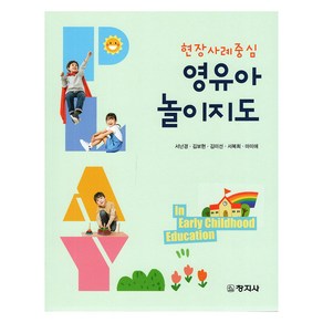 현장사례중심 영유아 놀이지도, 서난경, 김보현, 김미선, 서복희, 마미애, 창지사