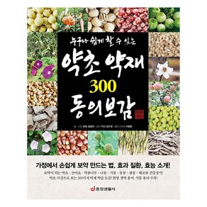 누구나 쉽게 할 수 있는약초 약재 300 동의보감:가정에서 손쉽게 보약 만드는 법 효과 질환 효능 소개!