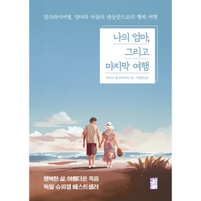 나의 엄마 그리고 마지막 여행 : 알츠하이머병 엄마와 아들의 세상끝으로의 행복 여행