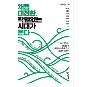 채용 대전환 학벌 없는 시대가 온다:7인의 전문가가 들려주는 채용과 교육에 관한 놀라운 이야기