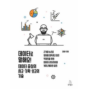 데이터로 말해요! 데이터 중심의 사고ㆍ기획ㆍ보고의 기술:근거와 논리로 상사를 설득하고 싶은 직장인을 위한 데이터 리터러시와 커뮤니케이션 실전