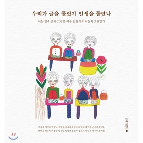 우리가 글을 몰랐지 인생을 몰랐나:여든 앞에 글과 그림을 배운 순천 할머니들의 그림일기, 남해의봄날, 권정자,김덕례,김명남,김영분,김유례,김정자,라양임...