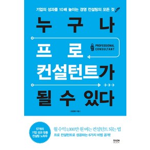 누구나 프로 컨설턴트가 될 수 있다:기업의 성과를 10배 높이는 경영 컨설팅의 모든 것