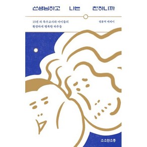 선생님하고 나는 친하니까:15년 차 특수교사와 아이들의 환장하게 행복한 하루들, 권용덕, 소소한소통