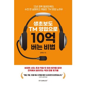 생초보도 TM 영업으로 10억 버는 비법:12년 경력 텔레마케터 수천 번 실패하고 깨달은 TM 영업 노하우