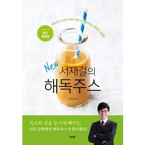 서재걸의 New 해독주스:대한민국 최고의 해독 전문가가 알려주는 해독의 완결판