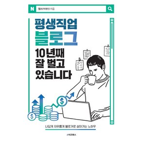 평생직업 블로그 10년째 잘 벌고 있습니다:나답게 자유롭게 블로거로 살아가는 노하우, 평생직업 블로그 10년째 잘 벌고 있습니다, 웰쓰(박영민)(저), e비즈북스, 웰쓰(박영민) 저