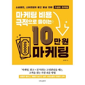 마케팅 비용 극적으로 줄이는 10만 원 마케팅:소상공인 스타트업의 광고 발상 전환 가성비 마케팅