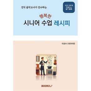 전직 음악교사가 전수하는 행복한 시니어수업 레시피, BOOKK(부크크), 이성수,최아이린 저