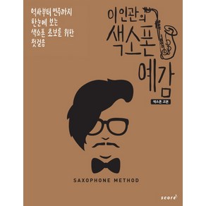 이인관의 색소폰 예감: 색소폰 교본:역사부터 연주까지 한눈에 보는 색소폰 초보를 위한 첫걸음, 스코어(scoe), 이인관 저