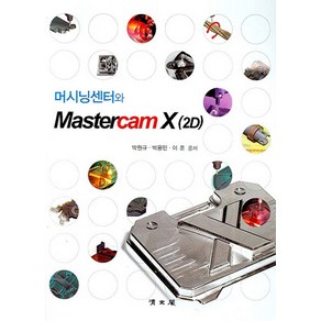 머시닝센터와 MASTERCAM X(2D), 교문사(청문각), 박원규,박용민,이훈 공저