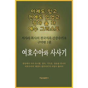 이제도 있고 전에도 있었고 장차 올 자 예수 그리스도 8:서사라 목사의 천국지옥 간증수기 | 구약편 1권: 여호수아와 사사기