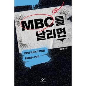 MBC를 날리면 : 언론인 박성제가 기록한 공영방송 수난사, 박성제 저, 창비