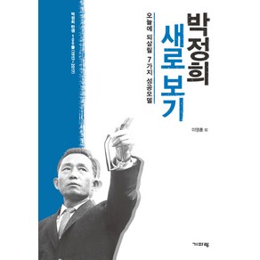 박정희 새로 보기:오늘에 되살릴 7가지 성공모델