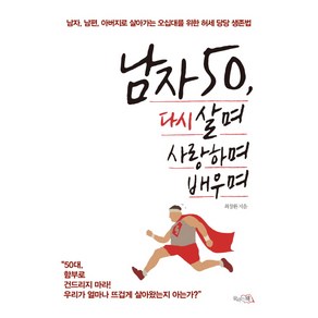 남자 50 다시 살며 사랑하며 배우며:남자 남편 아버지로 살아가는 오십대를 위한 허세 당당 생존법