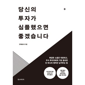 당신의 투자가 심플했으면 좋겠습니다:복잡한 소음은 뒤로하고 주식 투자자에게 가장 중요한 단 하나의 원칙만 남겨두는 법, 전주불도저 저, 한스미디어