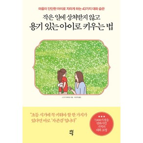 작은 일에 상처받지 않고 용기 있는 아이로 키우는 법:마음이 단단한 아이로 자라게 하는 43가지 대화 습관, 다산에듀