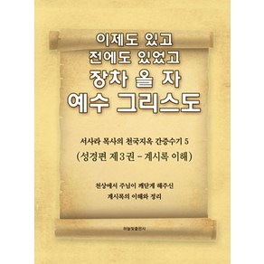 이제도 있고 전에도 있었고 장차 올 자 예수 그리스도 5:서사라 목사의 천국지옥 간증수기 | 성경편 제3권: 계시록 이해