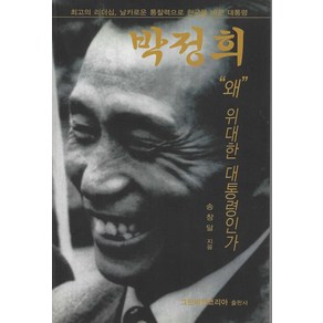 박정희 왜 위대한 대통령인가:최고의 리더십 날카로운 통찰력으로 한국을 바꾼 대통령, 그린비전코리아, 송창달 저