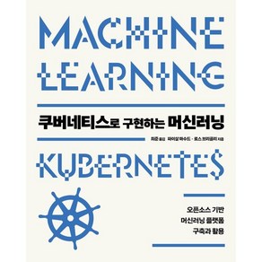 쿠버네티스로 구현하는 머신러닝:오픈소스 기반 머신러닝 플랫폼 구축과 활용, 에이콘출판, 파이살 마수드, 로스 브리골리