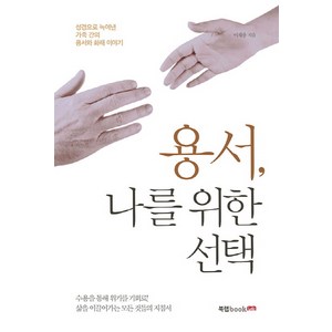 용서 나를 위한 선택:성경으로 녹여낸 가족 간의 용서와 화해 이야기, 북랩