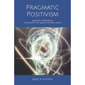 (영문도서) Pagmatic Positivism: Wene Heisenbeg's Philosophy of Quantum Mechanics Papeback, Independently Published, English, 9798778512795