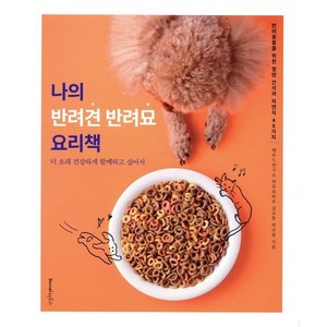 나의 반려견 반려묘 요리책:더 오래 건강하게 함께하고 싶어서 반려동물을 위한 영양 간식과 자연식 48가지, 레시피팩토리, 김초롱 박규원