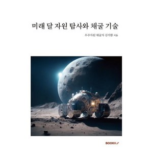 미래 달 자원 탐사와 채굴 기술, 우주자원 채굴자 김석환 저, BOOKK(부크크)