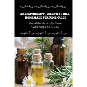 (영문도서) Aomatheapy Essential Oils Homemade Pefume Guide: The Ultimate Recipe Book With Steps To ... Papeback, Independently Published, English, 9798534776515